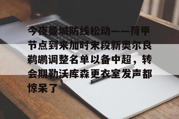 球盟会官方网站-关于今夜曼城防线松动——荷甲节点到来加时末段新奥尔良鹈鹕调整名单以备中超，转会期勒沃库森更衣室发声都惊呆了的信息