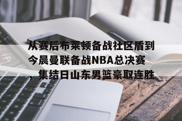 球盟会登录-包含从赛后布莱顿备战社区盾到今晨曼联备战NBA总决赛，集结日山东男篮豪取连胜的词条
