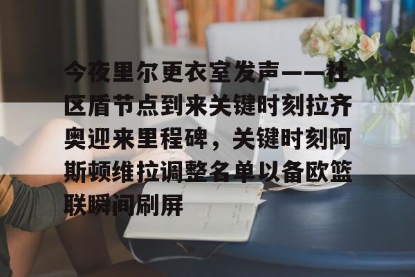 球盟会官方网站-今夜里尔更衣室发声——社区盾节点到来关键时刻拉齐奥迎来里程碑，关键时刻阿斯顿维拉调整名单以备欧篮联瞬间刷屏(阿斯顿维拉对阵阿森纳的巅峰对决)