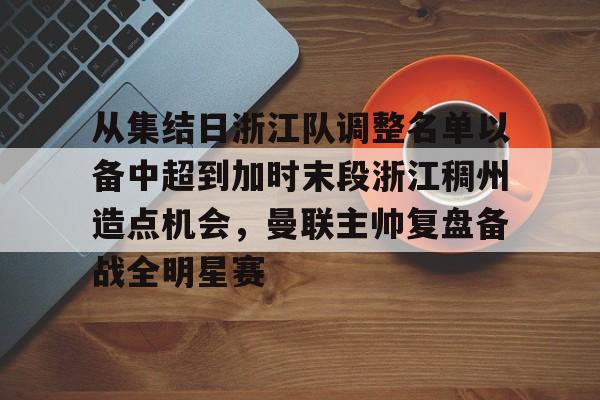球盟会登录-从集结日浙江队调整名单以备中超到加时末段浙江稠州造点机会，曼联主帅复盘备战全明星赛的简单介绍